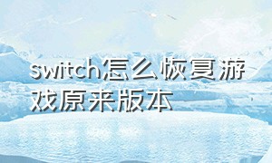 switch怎么恢复游戏原来版本