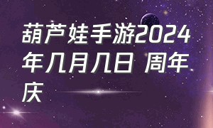 葫芦娃手游2024年几月几日 周年庆