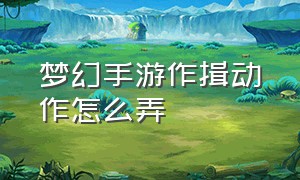 梦幻手游作揖动作怎么弄