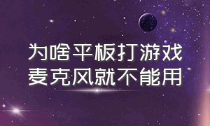 为啥平板打游戏麦克风就不能用