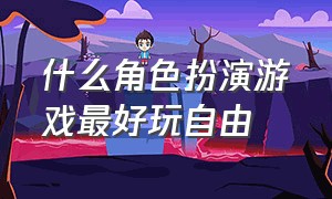 什么角色扮演游戏最好玩自由