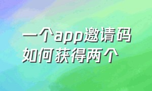 一个app邀请码如何获得两个