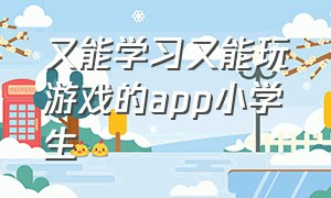 又能学习又能玩游戏的app小学生