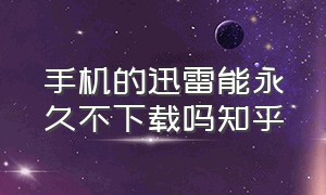 手机的迅雷能永久不下载吗知乎