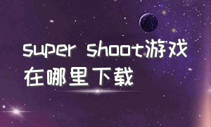 super shoot游戏在哪里下载