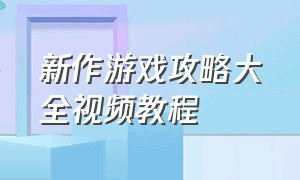 新作游戏攻略大全视频教程