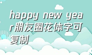happy new year朋友圈花体字可复制