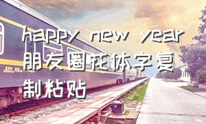 happy new year朋友圈花体字复制粘贴