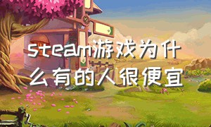 steam游戏为什么有的人很便宜