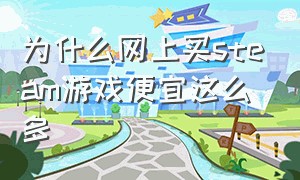 为什么网上买steam游戏便宜这么多