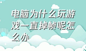 电脑为什么玩游戏一直掉帧呢怎么办