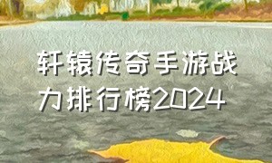 轩辕传奇手游战力排行榜2024