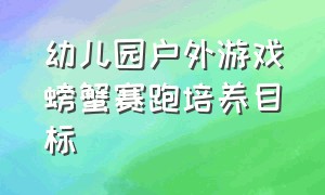 幼儿园户外游戏螃蟹赛跑培养目标