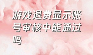 游戏退费显示账号审核中能通过吗