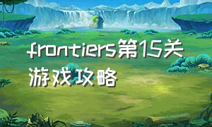 frontiers第15关游戏攻略