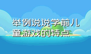 举例说说学前儿童游戏的特点