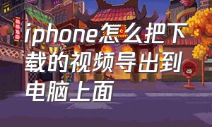 iphone怎么把下载的视频导出到电脑上面