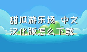 甜瓜游乐场 中文汉化版怎么下载