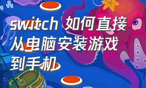 switch 如何直接从电脑安装游戏到手机