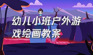 幼儿小班户外游戏绘画教案