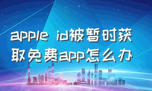 apple id被暂时获取免费app怎么办