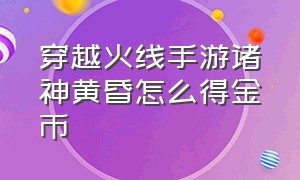 穿越火线手游诸神黄昏怎么得金币