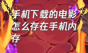 手机下载的电影怎么存在手机内存