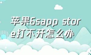 苹果6sapp store打不开怎么办