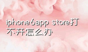 iphone6app store打不开怎么办