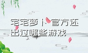 宅宅萝卜 官方还出过哪些游戏