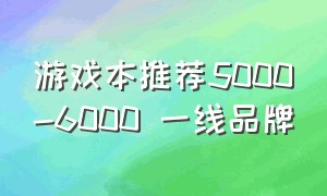 游戏本推荐5000-6000 一线品牌
