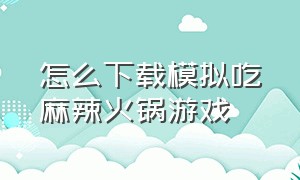 怎么下载模拟吃麻辣火锅游戏