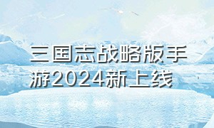 三国志战略版手游2024新上线