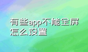 有些app不能全屏怎么设置