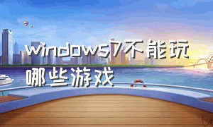 windows7不能玩哪些游戏