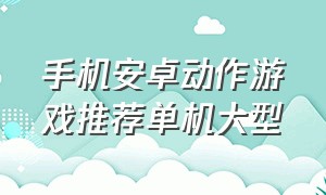 手机安卓动作游戏推荐单机大型