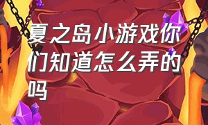 夏之岛小游戏你们知道怎么弄的吗