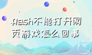 flash不能打开网页游戏怎么回事