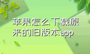 苹果怎么下载原来的旧版本app