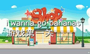 i wanna go bananas游戏第一关