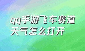 qq手游飞车赛道天气怎么打开