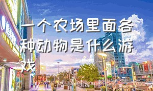 一个农场里面各种动物是什么游戏