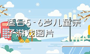 适合5-6岁儿童亲子游戏图片