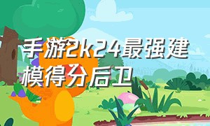 手游2k24最强建模得分后卫