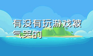 有没有玩游戏被气哭的