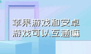 苹果游戏和安卓游戏可以互通嘛