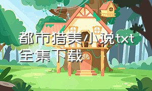 都市猎美小说txt全集下载