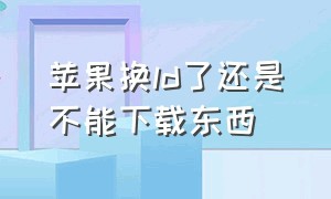 苹果换ld了还是不能下载东西