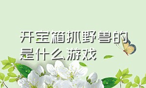 开宝箱抓野兽的是什么游戏