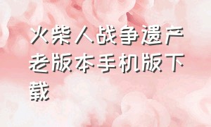 火柴人战争遗产老版本手机版下载